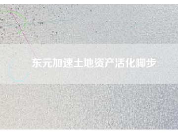 東元加速土地資產(chǎn)活化腳步