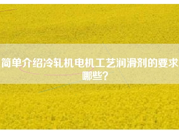 簡單介紹冷軋機(jī)電機(jī)工藝潤滑劑的要求有哪些？