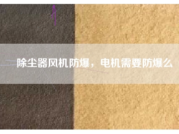 除塵器風(fēng)機(jī)防爆，電機(jī)需要防爆么