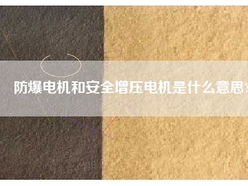 防爆電機(jī)和安全增壓電機(jī)是什么意思?