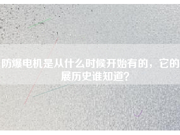 防爆電機(jī)是從什么時(shí)候開(kāi)始有的，它的發(fā)展歷史誰(shuí)知道？