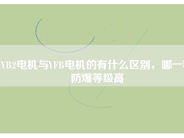 YB2電機(jī)與YFB電機(jī)的有什么區(qū)別，哪一種防爆等級(jí)高