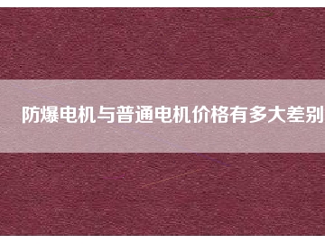 防爆電機(jī)與普通電機(jī)價格有多大差別