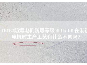 YBYB2防爆電機防爆等級.dI IIA IIB.在制造電機時生產(chǎn)工藝有什么不同嗎？