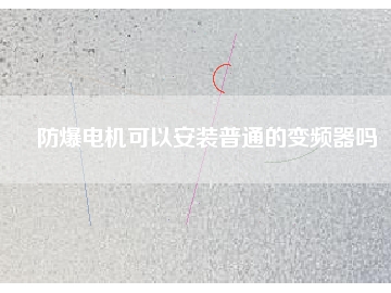 防爆電機可以安裝普通的變頻器嗎