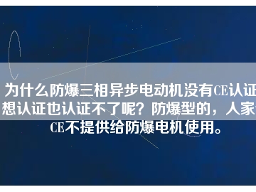 為什么防爆三相異步電動機沒有CE認證？想認證也認證不了呢？防爆型的，人家說CE不提供給防爆電機使用。