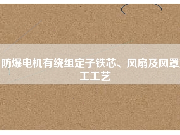 防爆電機有繞組定子鐵芯、風(fēng)扇及風(fēng)罩加工工藝