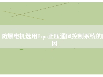 防爆電機選用Expo正壓通風控制系統(tǒng)的原因