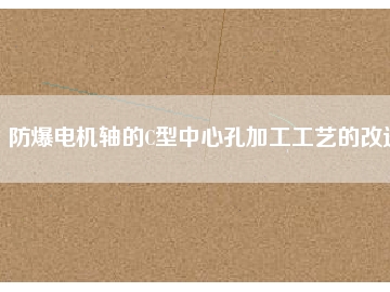 防爆電機軸的C型中心孔加工工藝的改進(jìn)