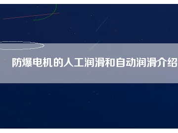 防爆電機(jī)的人工潤(rùn)滑和自動(dòng)潤(rùn)滑介紹