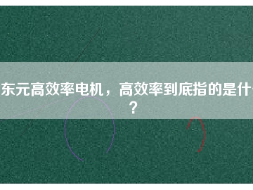 東元高效率電機(jī)，高效率到底指的是什么？
