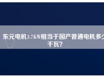 東元電機(jī)3.7KW相當(dāng)于國(guó)產(chǎn)普通電機(jī)多少千瓦？