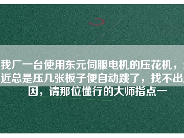 我廠一臺(tái)使用東元伺服電機(jī)的壓花機(jī)，最近總是壓幾張板子便自動(dòng)跳了，找不出原因，請(qǐng)那位懂行的大師指點(diǎn)一