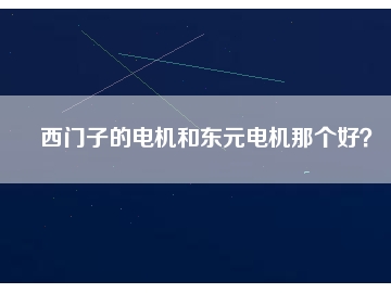 西門子的電機(jī)和東元電機(jī)那個(gè)好？