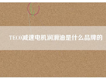 TECO減速電機(jī)潤滑油是什么品牌的