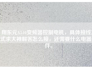 用東元A510變頻器控制電機，具體接線方式求大神解答怎么接，還需要什么電器元件。
