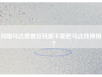 伺服馬達(dá)想要反轉(zhuǎn)能不能把馬達(dá)線(xiàn)換相呢？