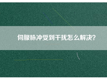 伺服脈沖受到干擾怎么解決？
