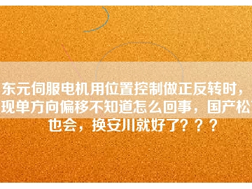 東元伺服電機用位置控制做正反轉(zhuǎn)時，出現(xiàn)單方向偏移不知道怎么回事，國產(chǎn)松下也會，換安川就好了？？？