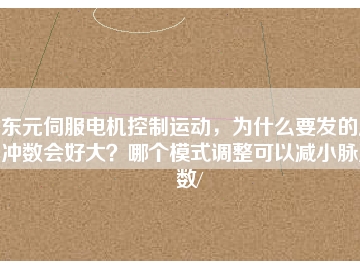 東元伺服電機(jī)控制運(yùn)動(dòng)，為什么要發(fā)的脈沖數(shù)會(huì)好大？哪個(gè)模式調(diào)整可以減小脈沖數(shù)/