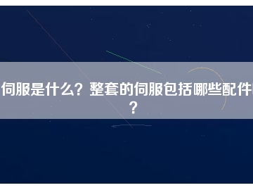 伺服是什么？整套的伺服包括哪些配件呢？