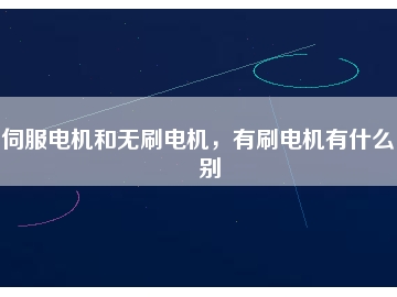 伺服電機和無刷電機，有刷電機有什么區(qū)別