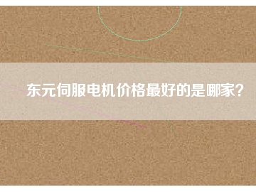 東元伺服電機(jī)價(jià)格最好的是哪家？