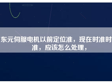 東元伺服電機(jī)以前定位準(zhǔn)，現(xiàn)在時(shí)準(zhǔn)時(shí)不準(zhǔn)，應(yīng)該怎么處理，