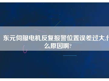 東元伺服電機(jī)反復(fù)報(bào)警位置誤差過大,什么原因啊?
