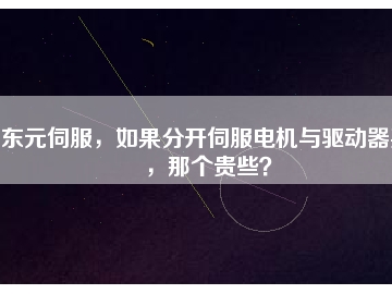 東元伺服，如果分開伺服電機(jī)與驅(qū)動(dòng)器買，那個(gè)貴些？