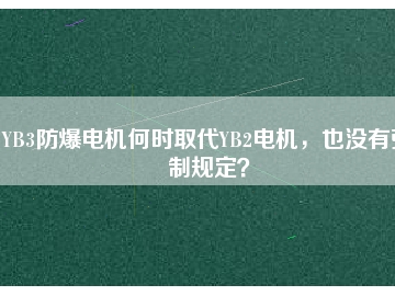 YB3防爆電機何時取代YB2電機，也沒有強制規(guī)定？