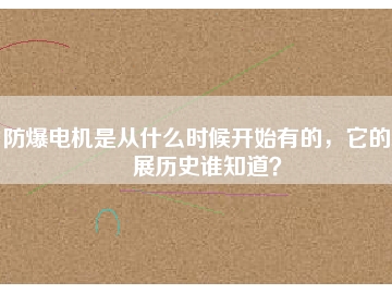 防爆電機(jī)是從什么時(shí)候開始有的，它的發(fā)展歷史誰知道？