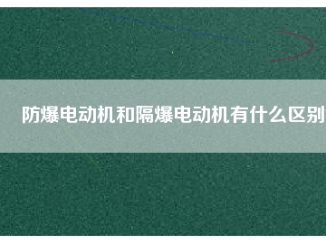 防爆電動機和隔爆電動機有什么區(qū)別