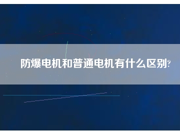 防爆電機和普通電機有什么區(qū)別?
