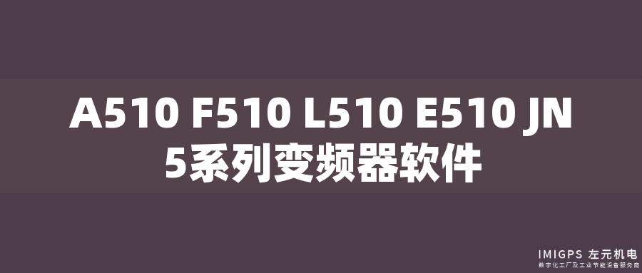 A510 F510 L510 E510 JN5系列變頻器軟件 A510 F510 L510 E510 JN5系列變頻器軟件