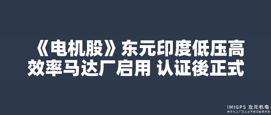 東元印度低壓高效率馬達廠啟用 認證後正式量產 東元印度低壓高效率馬達廠啟用 認證後正式量產