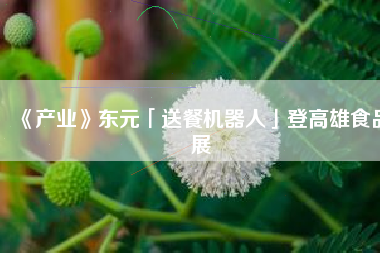 《產(chǎn)業(yè)》東元「送餐機(jī)器人」登高雄食品展