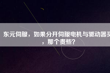 東元伺服，如果分開(kāi)伺服電機(jī)與驅(qū)動(dòng)器買(mǎi)，那個(gè)貴些？