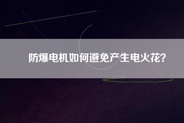 防爆電機(jī)如何避免產(chǎn)生電火花？