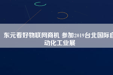 東元看好物聯(lián)網商機 參加2019臺北國際自動化工業(yè)展