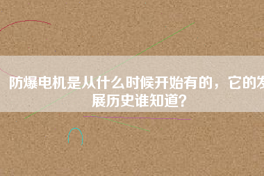 防爆電機(jī)是從什么時(shí)候開始有的，它的發(fā)展歷史誰知道？