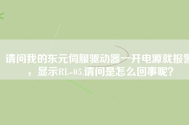 請問我的東元伺服驅(qū)動器一開電源就報警，顯示RL-05,請問是怎么回事呢？