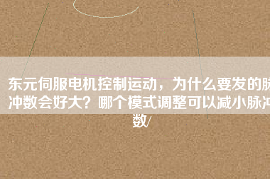 東元伺服電機(jī)控制運(yùn)動(dòng)，為什么要發(fā)的脈沖數(shù)會(huì)好大？哪個(gè)模式調(diào)整可以減小脈沖數(shù)/