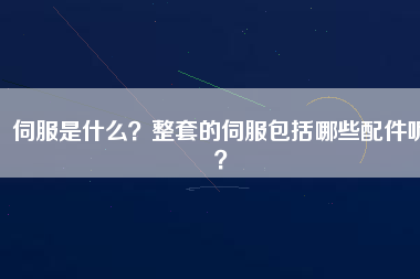 伺服是什么？整套的伺服包括哪些配件呢？