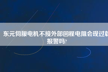 東元伺服電機不接外部回程電阻會現(xiàn)過載報警嗎?
