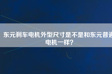 東元?jiǎng)x車電機(jī)外型尺寸是不是和東元普通電機(jī)一樣？