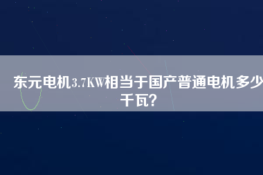 東元電機(jī)3.7KW相當(dāng)于國(guó)產(chǎn)普通電機(jī)多少千瓦？