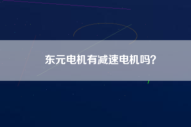 東元電機(jī)有減速電機(jī)嗎？