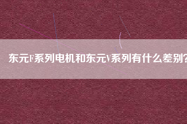 東元F系列電機和東元V系列有什么差別？