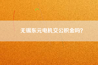 無錫東元電機交公積金嗎？